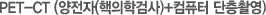 PET-CT (양전자(핵의학검사)+컴퓨터 단층촬영)